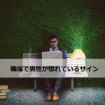 職場で男性が惚れているサインを徹底解説