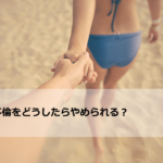 【楽になりたい人限定】不倫をどうしたらやめられる?楽にやめられる方法はこれ